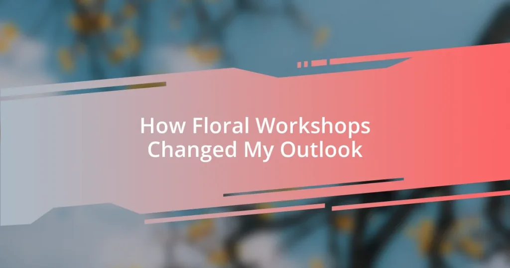 How Floral Workshops Changed My Outlook