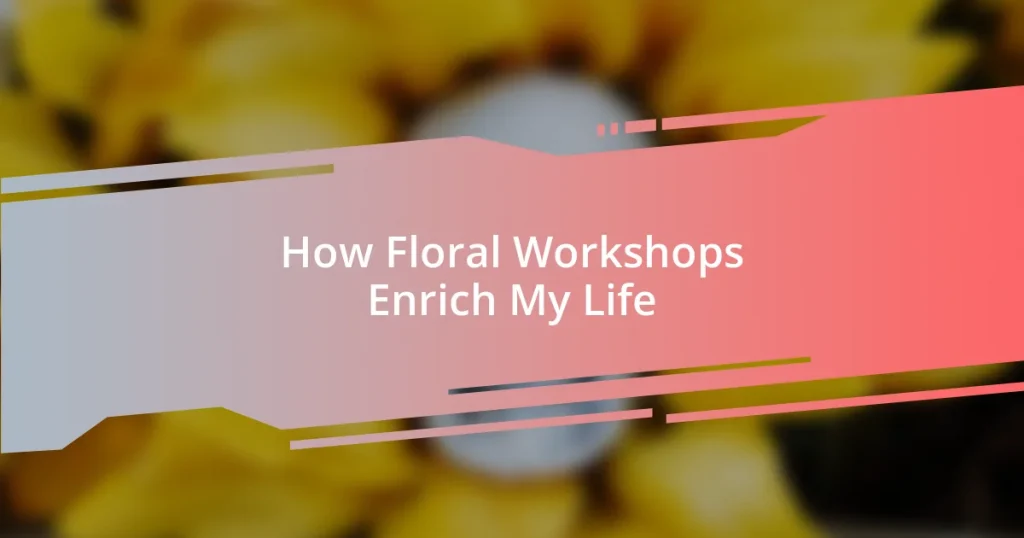 How Floral Workshops Enrich My Life