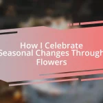 How I Celebrate Seasonal Changes Through Flowers