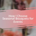 How I Choose Seasonal Bouquets for Events