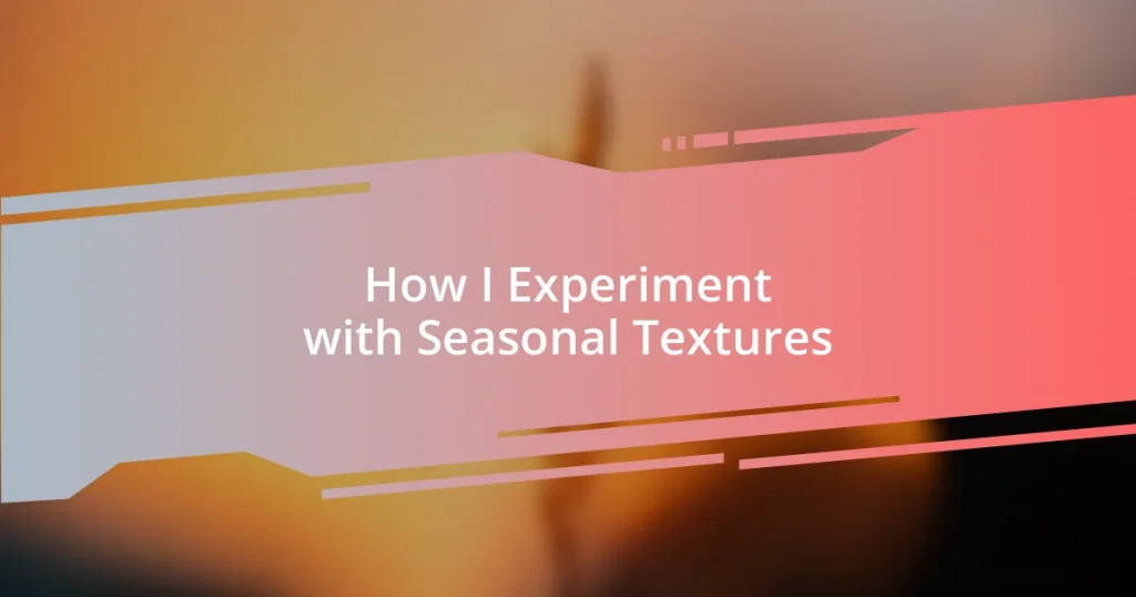 How I Experiment with Seasonal Textures