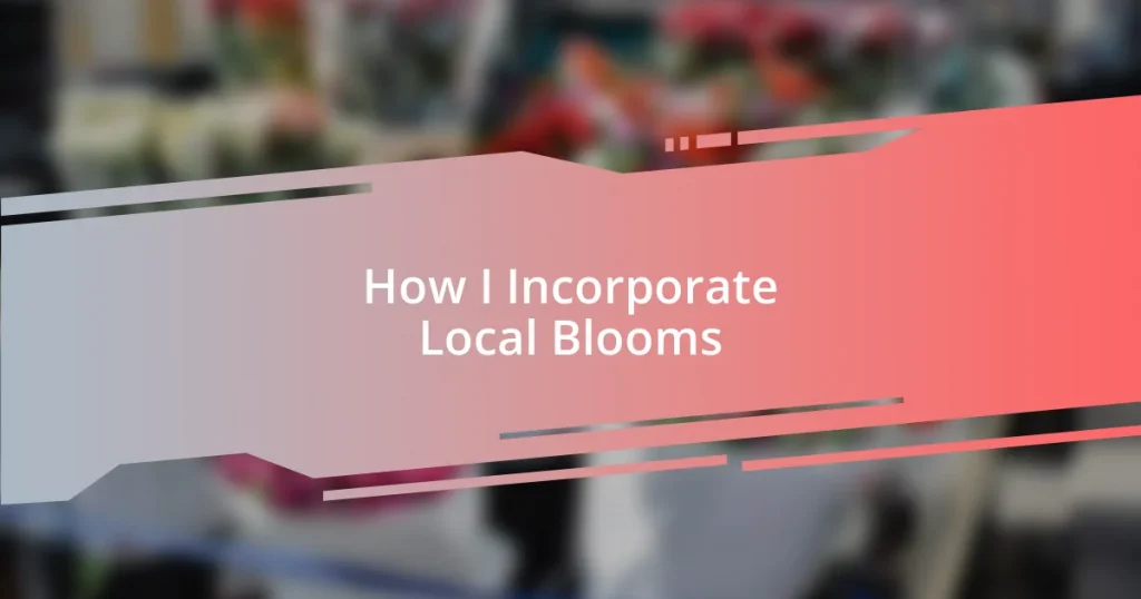 How I Incorporate Local Blooms