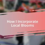 How I Incorporate Local Blooms