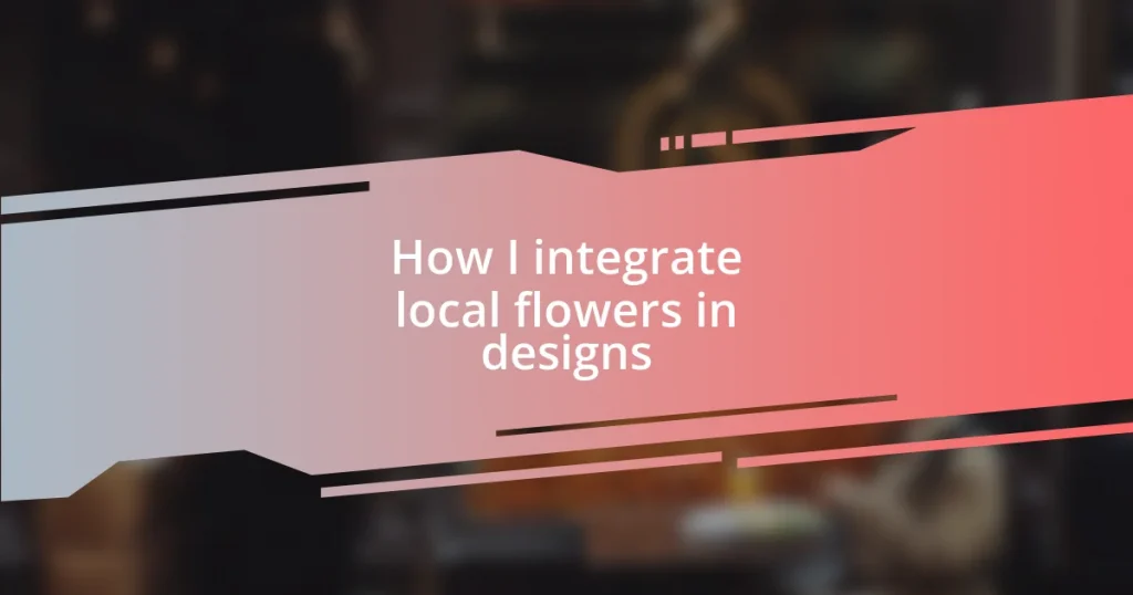 How I integrate local flowers in designs