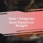 How I integrate local flowers in designs