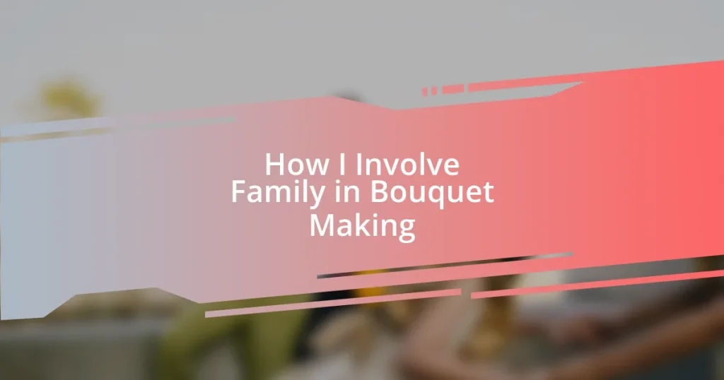 How I Involve Family in Bouquet Making