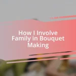 How I Involve Family in Bouquet Making