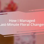 How I Managed Last-Minute Floral Changes