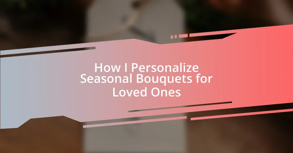 How I Personalize Seasonal Bouquets for Loved Ones