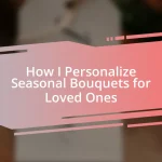 How I Personalize Seasonal Bouquets for Loved Ones