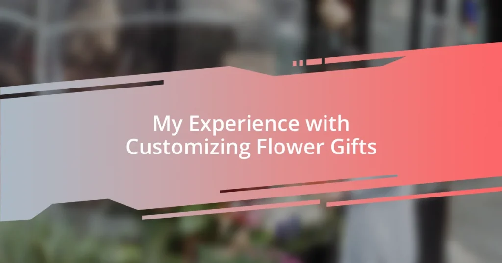 My Experience with Customizing Flower Gifts