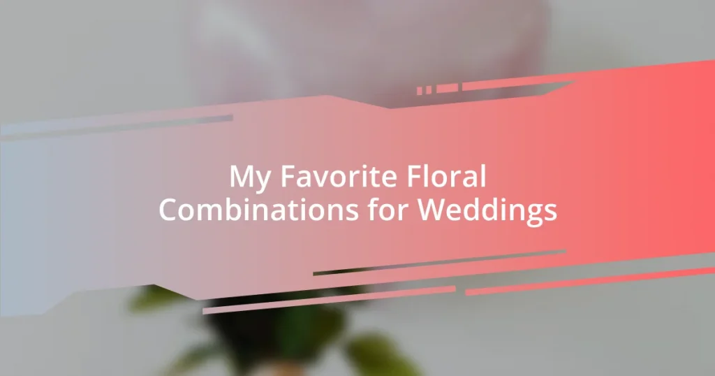 My Favorite Floral Combinations for Weddings