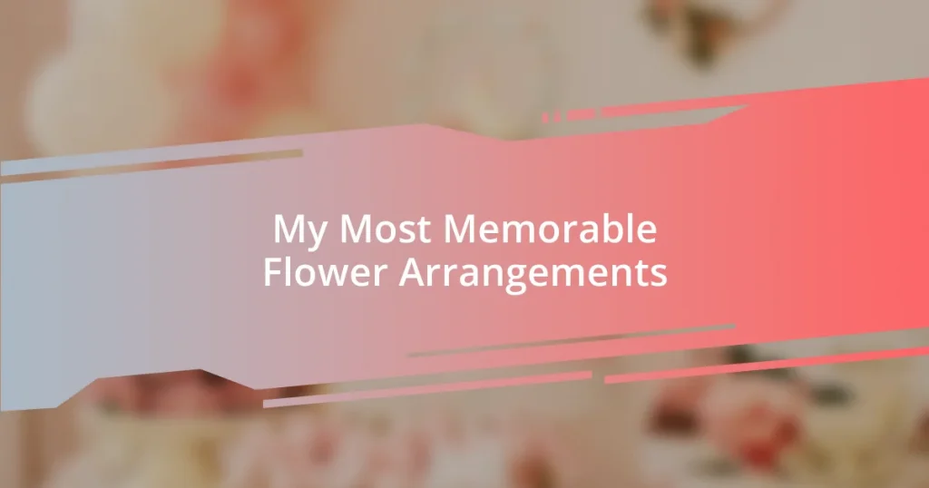 My Most Memorable Flower Arrangements