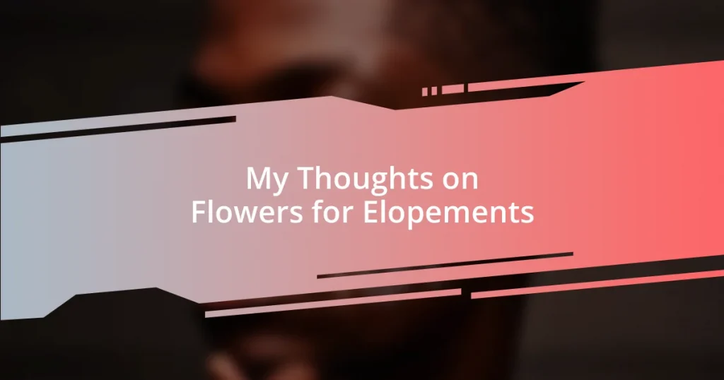 My Thoughts on Flowers for Elopements