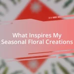 What Inspires My Seasonal Floral Creations