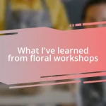 What I’ve learned from floral workshops