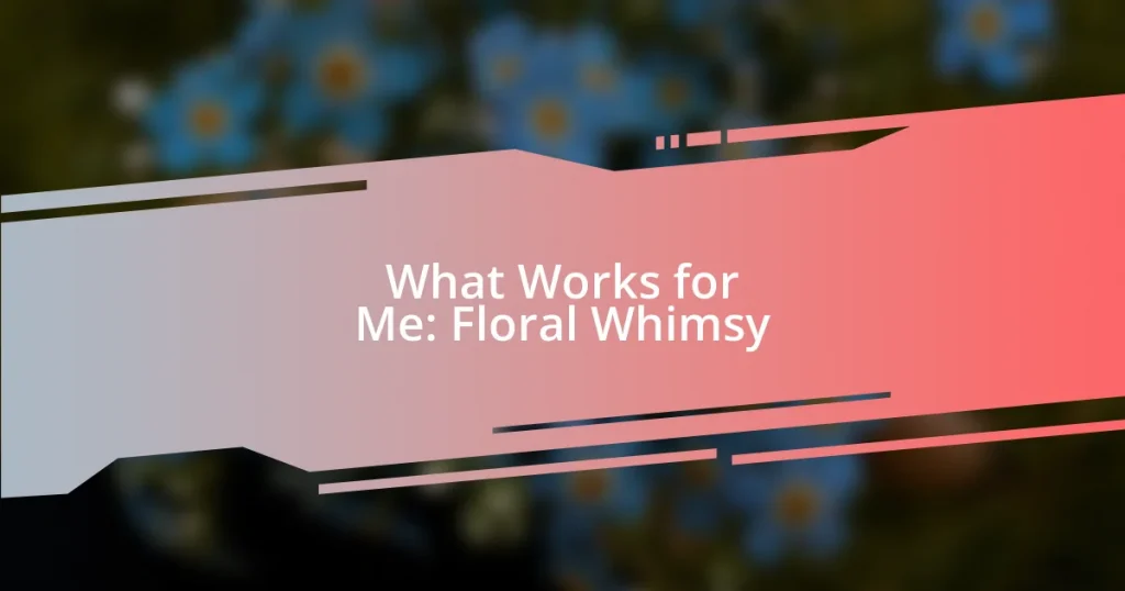 What Works for Me: Floral Whimsy