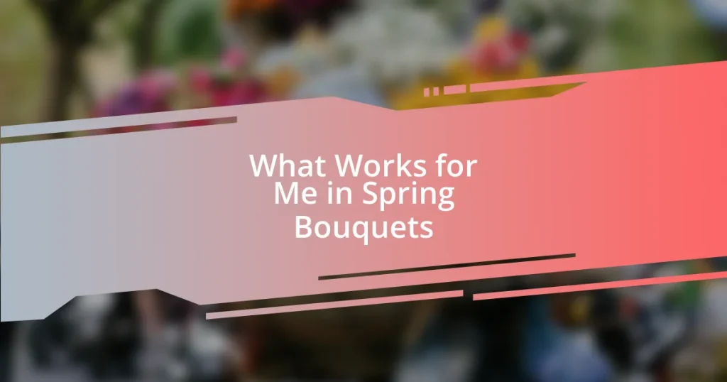 What Works for Me in Spring Bouquets