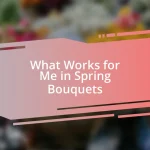 What Works for Me in Spring Bouquets