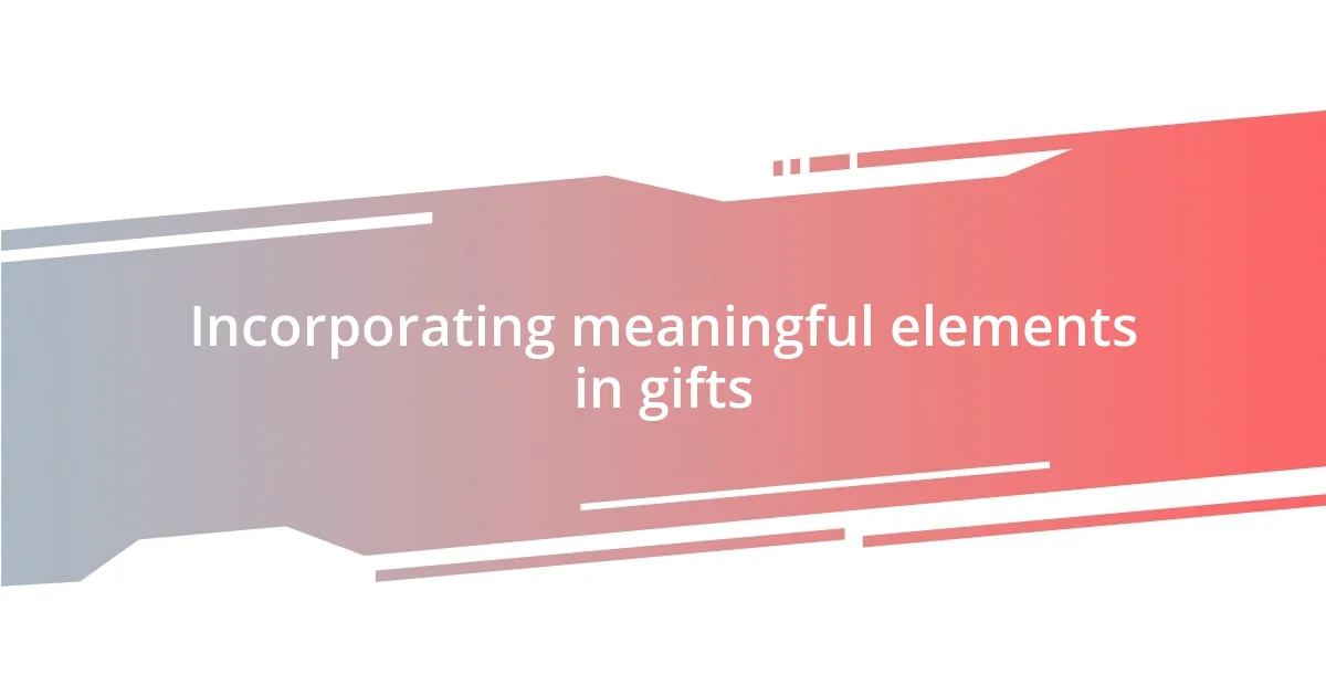 Incorporating meaningful elements in gifts